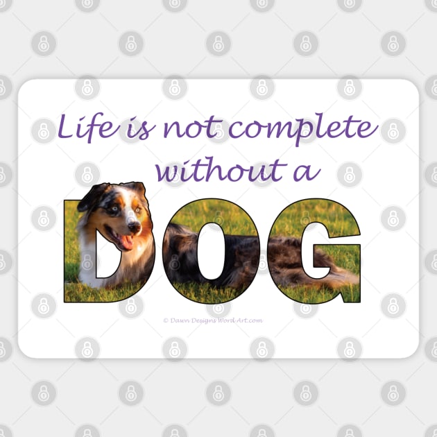 Life is not complete without a dog - Australian Shepherd Collie oil painting word art Magnet by DawnDesignsWordArt